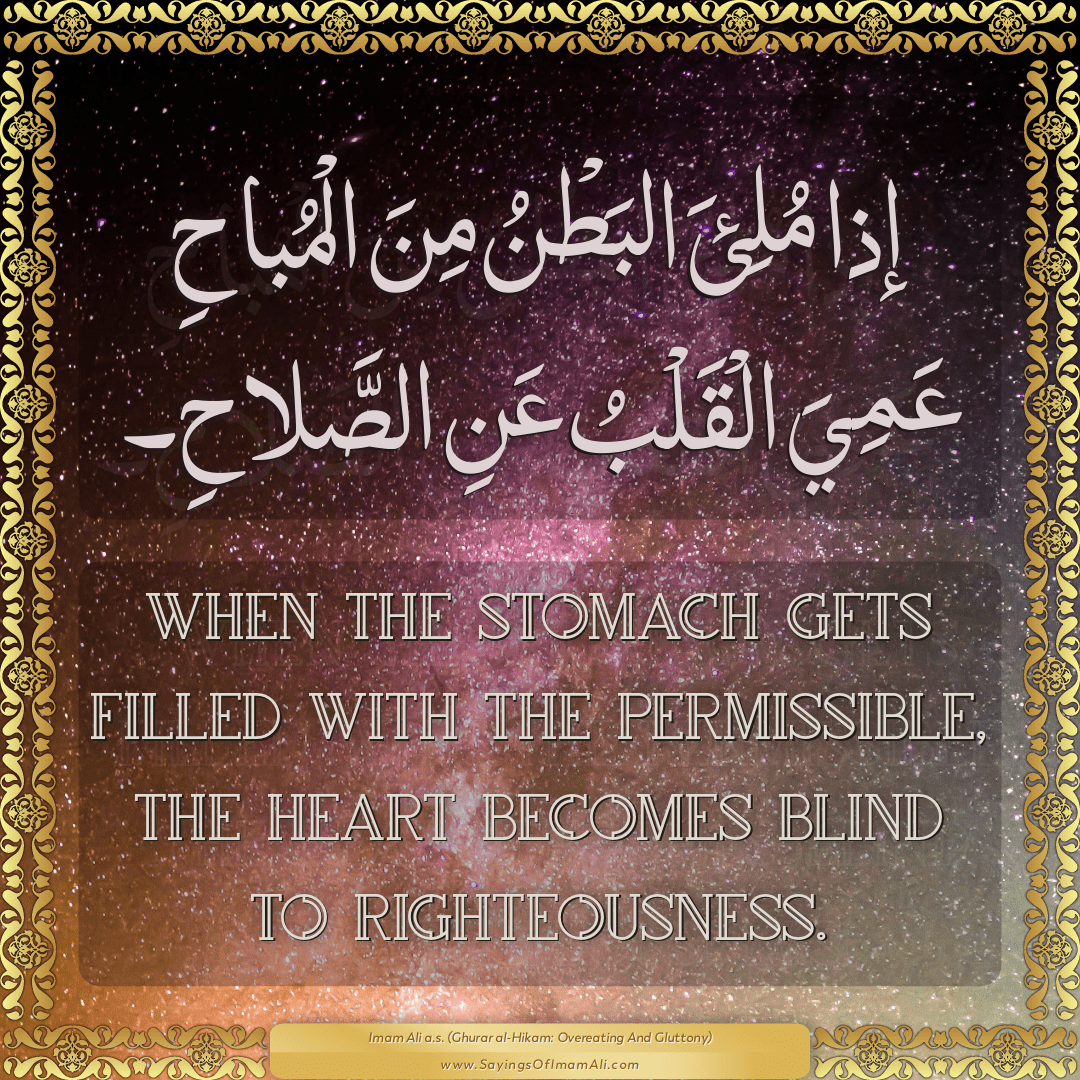 When the stomach gets filled with the permissible, the heart becomes blind...